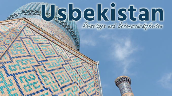 Usbekistan: Reisetipps und Sehenswürdigkeiten